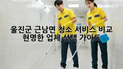 울진군 근남면 청소 서비스 비교: 현명한 업체 선택 가이드