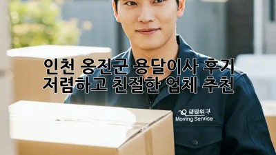 인천 옹진군 용달이사 후기: 저렴하고 친절한 업체 추천! 🤩