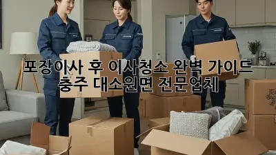 포장이사 후 이사청소 완벽 가이드: 충주 대소원면 전문업체