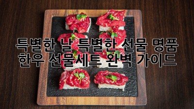 특별한 날, 특별한 선물🎁 명품 한우 선물세트 완벽 가이드!